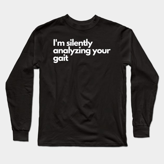 Im silently analyzing your gait - Funny Comedic Humor Long Sleeve T-Shirt by Wear it Proudly